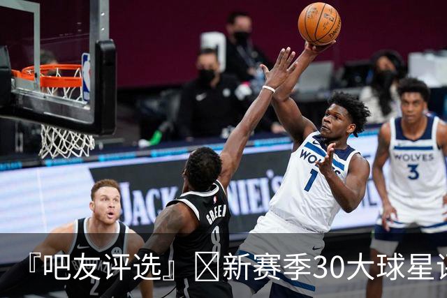 『吧友评选』🌟新赛季30大球星评选👑谁能压哨入选？