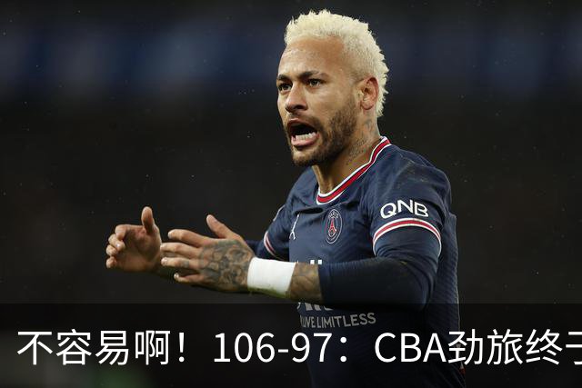 不容易啊！106-97：CBA劲旅终于赢了，终结连败、首胜，本土后卫27分