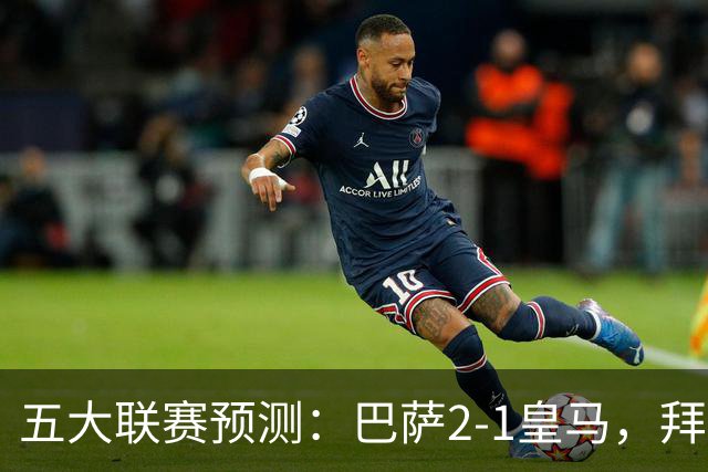 五大联赛预测：巴萨2-1皇马，拜仁2-1，利物浦2-1，国米2-0