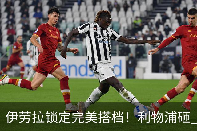 伊劳拉锁定完美搭档！利物浦砸 1 亿抢中场天才，专门激活维尔茨