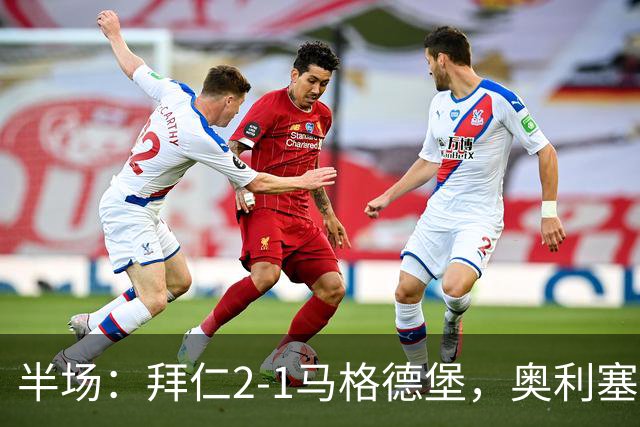 半场：拜仁2-1马格德堡，奥利塞闪击塞巴里单刀
