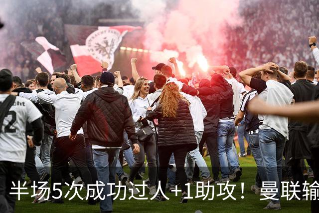 半场5次成功过人+1助攻！曼联输球夜仅一人可昂首离开
