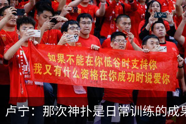 卢宁：那次神扑是日常训练的成果；取胜的关键是纪律性和态度