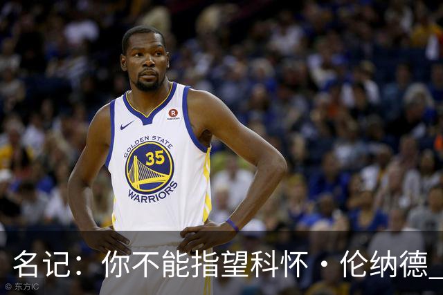 名记：你不能指望科怀·伦纳德 他是一个不可靠的超级巨星！