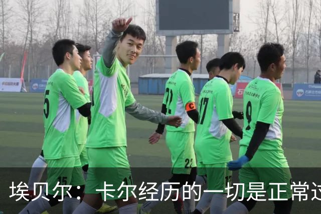 埃贝尔：卡尔经历的一切是正常过程，相信他能找回自己的水平