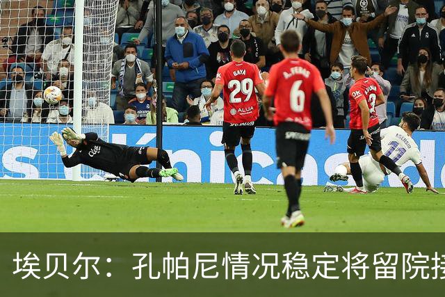 埃贝尔：孔帕尼情况稳定将留院接受检查；健康永远排在第一位