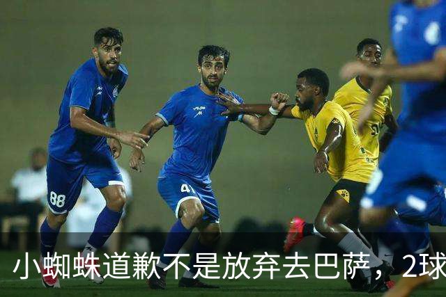 小蜘蛛道歉不是放弃去巴萨，2球1助攻的亿元先生，是开始给自己找退路了