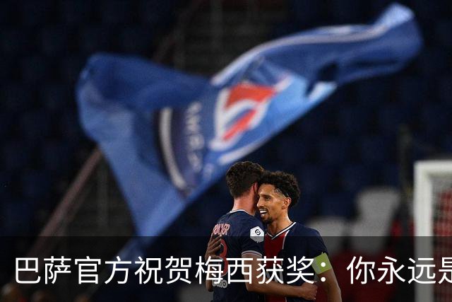 巴萨官方祝贺梅西获奖：你永远是巴萨是一员，是我们骄傲的源泉