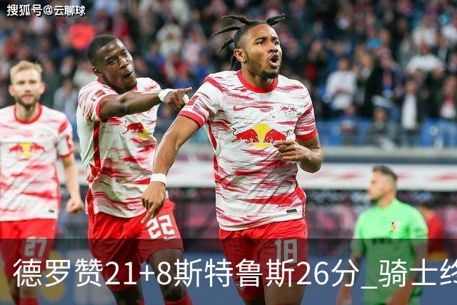 德罗赞21+8斯特鲁斯26分 骑士终结公牛三连胜