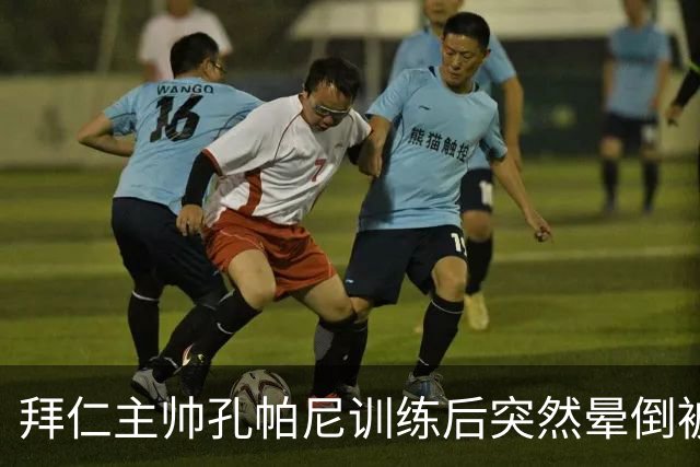 拜仁主帅孔帕尼训练后突然晕倒被紧急送医 目前留院观察