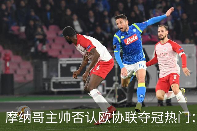 摩纳哥主帅否认欧协联夺冠热门：冠军只会在五六月产生