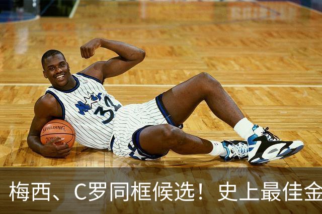 梅西、C罗同框候选！史上最佳金球奖10人候选名单正式公布，十大传奇同台PK