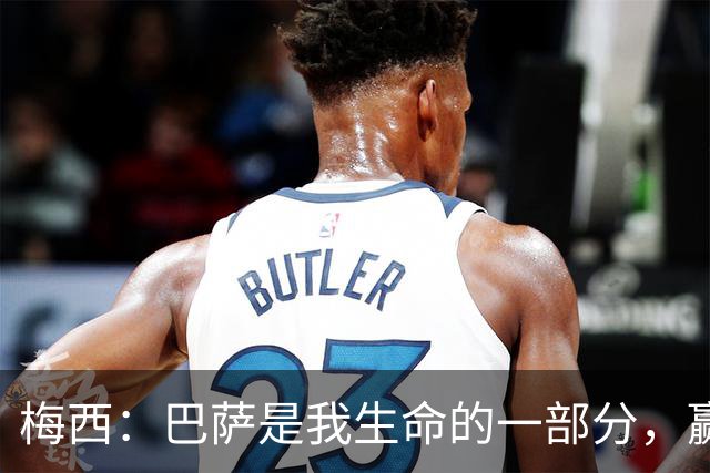 梅西：巴萨是我生命的一部分，赢得世界杯是职业生涯“巅峰”