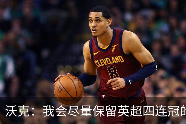 沃克：我会尽量保留英超四连冠的纹身；在余生里捍卫我的队友
