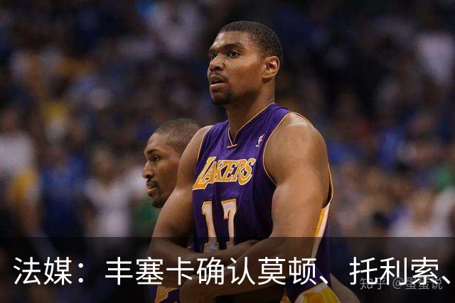 法媒：丰塞卡确认莫顿、托利索、比斯特鲁普受伤病困扰