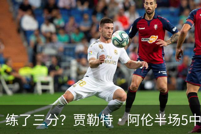 练了三分？贾勒特·阿伦半场5中4拿13分3板 三分1中1