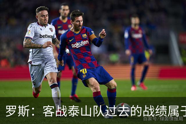 罗斯：客战泰山队过去的战绩属于过去，知道对手有高水平前锋