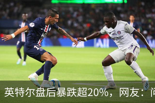 英特尔盘后暴跌超20%，网友：问题不是一天两天了