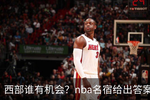 西部谁有机会？nba名宿给出答案，点名两支队伍，直言阿德巴约要更自私