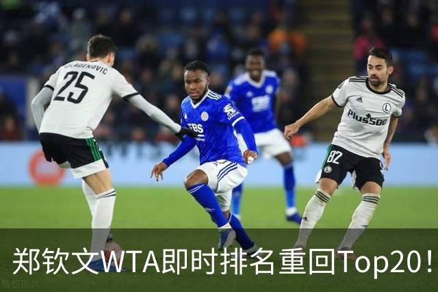 郑钦文WTA即时排名重回Top20！王欣瑜排名38！施晗升至152！