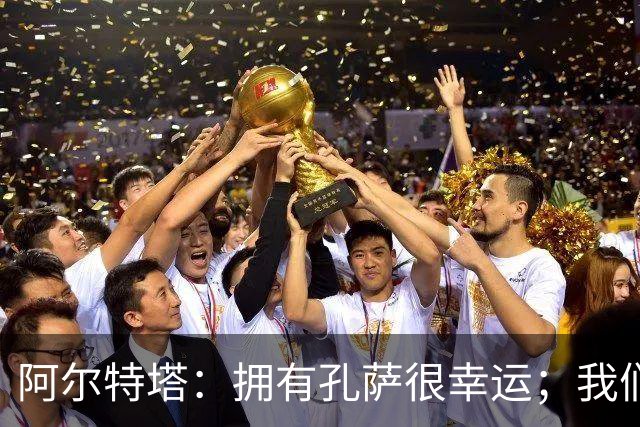阿尔特塔：拥有孔萨很幸运；我们其实创造了很多的定位球机会
