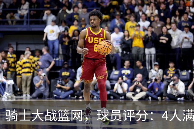 骑士大战篮网，球员评分：4人满分、4人达标、2人崩盘