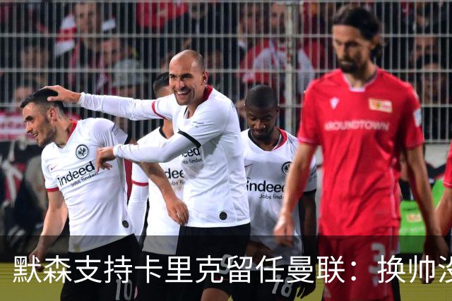 默森支持卡里克留任曼联：换帅没意义，请来安切洛蒂也是惨败收场