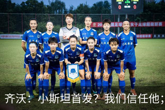 齐沃：小斯坦首发？我们信任他；图拉姆状态好所以继续上