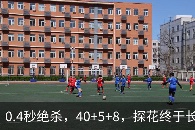 0.4秒绝杀，40+5+8，探花终于长舒一口气，老子回来了