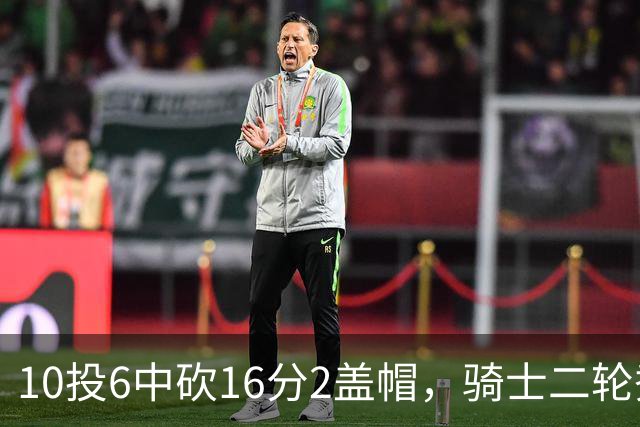 10投6中砍16分2盖帽，骑士二轮秀首秀拿到比赛用球