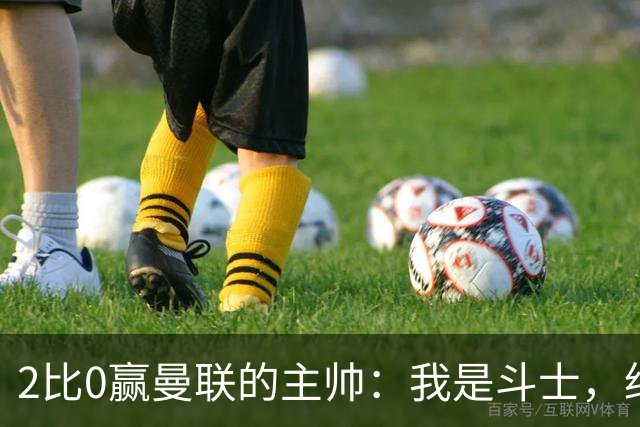 2比0赢曼联的主帅：我是斗士，绝不投降