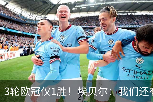 3轮欧冠仅1胜！埃贝尔：我们还有5场比赛；不认为防守有大问题
