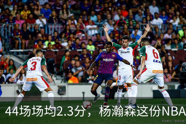 44场场均2.3分，杨瀚森这份NBA成绩单够扎眼