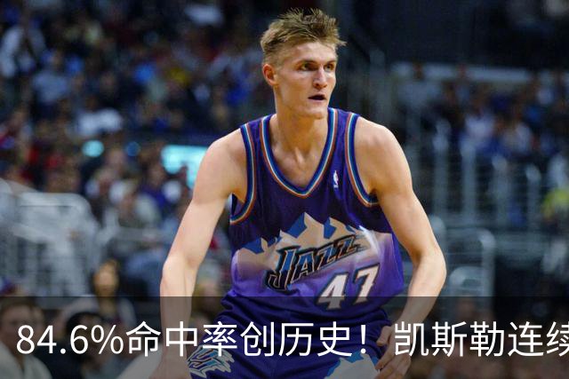 84.6%命中率创历史！凯斯勒连续两场封神，湖人捡到全明星内线？
