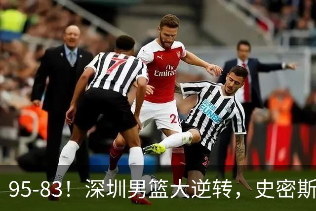 95-83！深圳男篮大逆转，史密斯27分7板5助 球迷：210万美金花的值