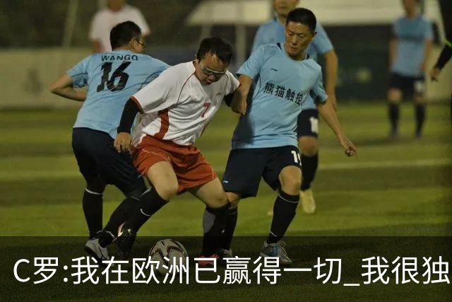 C罗:我在欧洲已赢得一切 我很独特所以合同也特别
