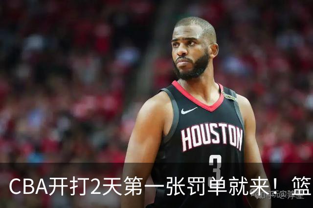 CBA开打2天第一张罚单就来！篮协要杀一儆百了：2人被追加处罚！
